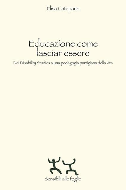 Educazione come lasciar essere. Dai Disability Studies a una pedagogia partigiana della vita - Elisa Catapano - copertina