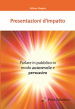 Presentazioni d'impatto. Parlare in pubblico in modo autorevole e persuasivo