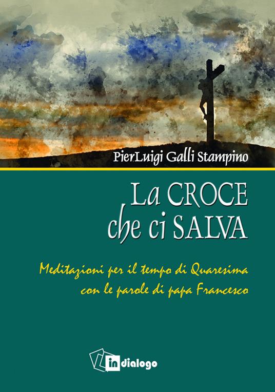 La croce che ci salva. Meditazioni per il tempo di Quaresima sulle parole di Papa Francesco - Pierluigi Galli Stampino - copertina
