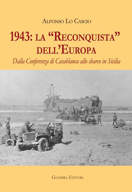 1943: la «Reconquista» dell'Europa. Dalla Conferenza di Casablanca allo sbarco in Sicilia - Alfonso Lo Cascio - copertina