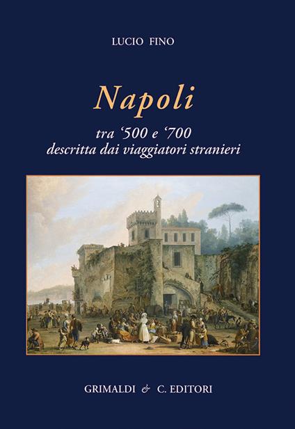 Napoli tra '500 e '700 descritta dai viaggiatori strani. Ediz. a colori - Lucio Fino - copertina