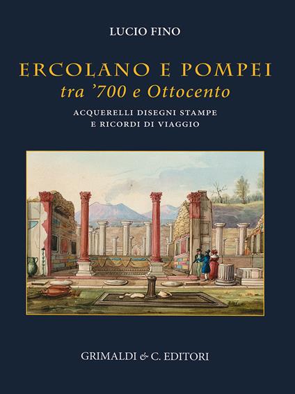 Ercolano e Pompei tra '700 e '800. Acquarelli, disegni, stampe e ricordi di viaggio. Ediz. a colori - Lucio Fino - copertina