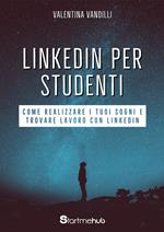LinkedIn per studenti. Come realizzare i tuoi sogni e trovare lavoro con LinkedIn