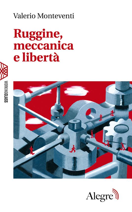Ruggine, meccanica e libertà - Valerio Monteventi,Alberto Prunetti - ebook