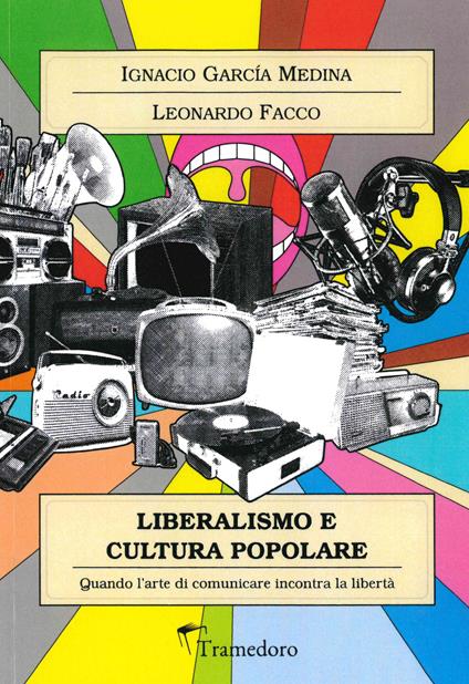 Liberalismo e cultura popolare. Quando l'arte di comunicare incontra la libertà - Ignacio M. Garcia Medina,Leonardo Facco - copertina