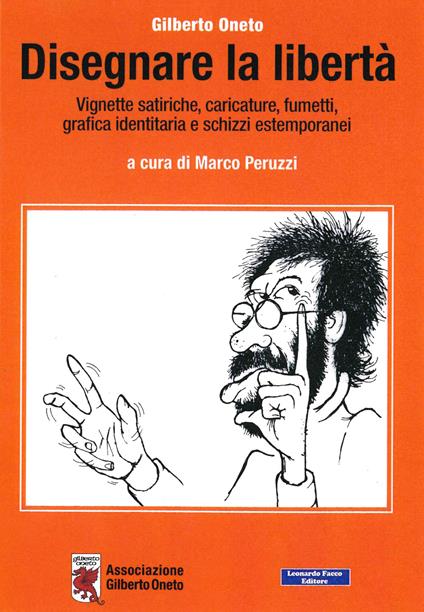 Disegnare la libertà. Vignette satiriche, caricature, fumetti, grafica identitaria e schizzi estemporanei - Gilberto Oneto - copertina