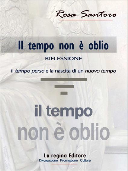 Il tempo non è oblio. Riflessione tra il tempo perso e la nascita di un nuovo tempo - Rosa Santoro - copertina