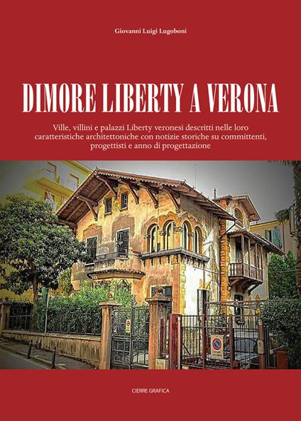 Dimore Liberty a Verona. Ville, villini e palazzi Liberty veronesi descritti nelle loro caratteristiche architettoniche con notizie storiche su committenti, progettisti e anno di progettazione - Giovanni Luigi Lugoboni - copertina