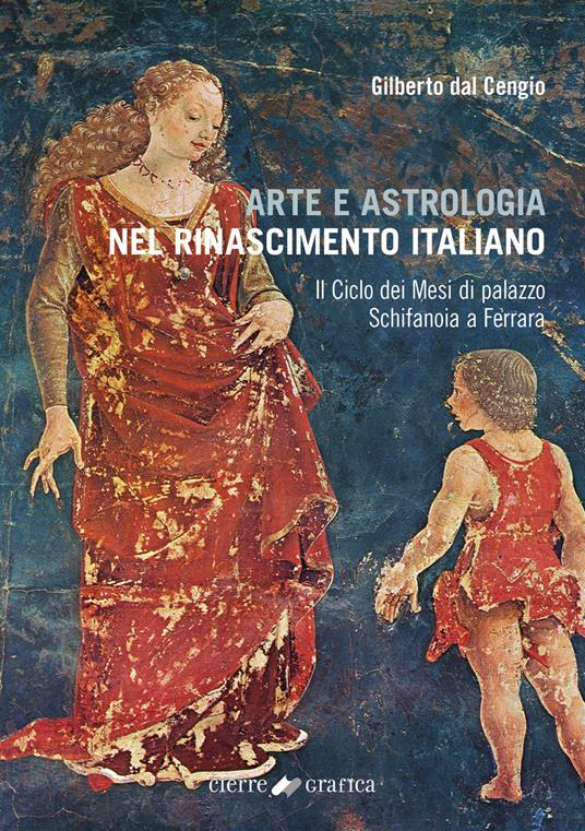 Arte e astrologia nel Rinascimento italiano. Il Ciclo dei Mesi di palazzo Schifanoia a Ferrara - Gilberto Dal Cengio - copertina