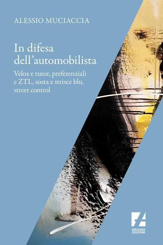 In difesa dell'automobilista. Velox e tutor, preferenziali e ZTL, sosta e strisce blu, street control - Alessio Muciaccia - copertina