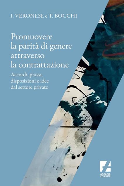Promuovere la parità di genere attraverso la contrattazione. Accordi, prassi, disposizioni e idee dal settore privato - Tiziana Bocchi,Ivana Veronese - ebook