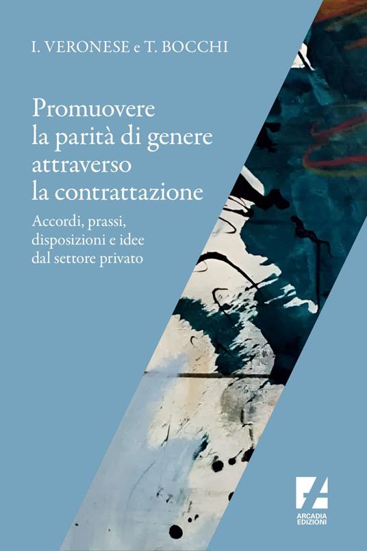 Promuovere la parità di genere attraverso la contrattazione. Accordi, prassi, disposizioni e idee dal settore privato - Tiziana Bocchi,Ivana Veronese - ebook
