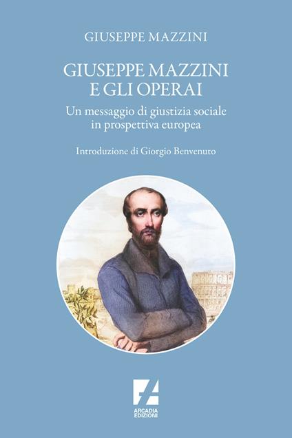 Giuseppe Mazzini e gli operai. Un messaggio di giustizia sociale in prospettiva europea - Giuseppe Mazzini - copertina