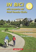 In bici alla scoperta del Friuli Venezia Giulia. Vol. 1: 34 itinerari cicloturistici e 3 ciclovie nel Friuli centrale.