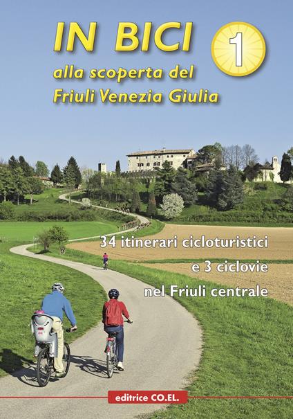 In bici alla scoperta del Friuli Venezia Giulia. Vol. 1: 34 itinerari cicloturistici e 3 ciclovie nel Friuli centrale. - copertina