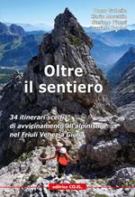 Oltre il sentiero. 34 itinerari scelti di avvicinamento all'alpinismo nel Friuli Venezia Giulia