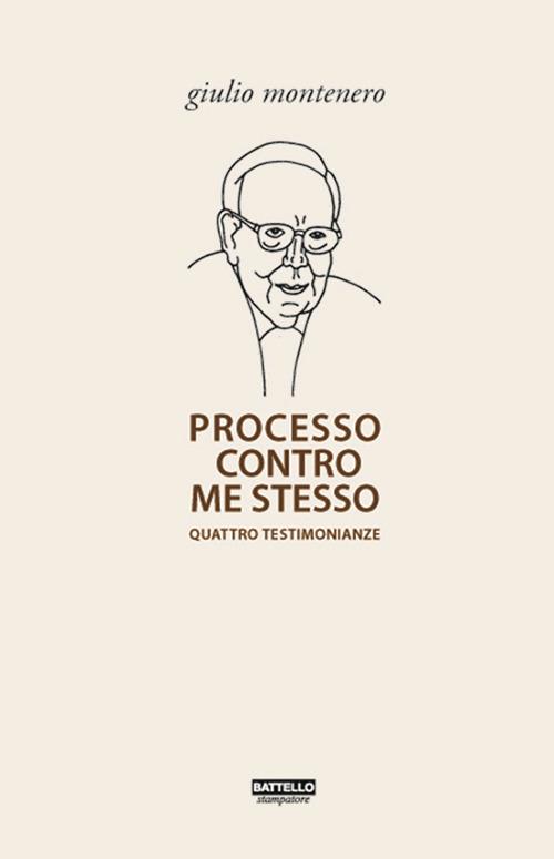 Processo contro me stesso. Quattro testimonianze - Giulio Montenero - copertina