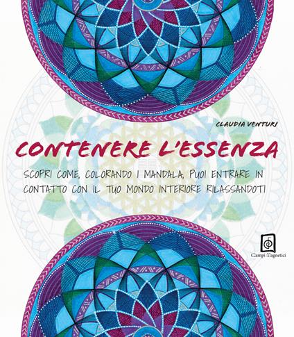 Contenere l'essenza. Scopri come, colorando i mandala, puoi entrare in contatto con il tuo mondo interiore rilassandoti - Claudia Venturi - copertina