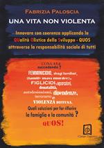 Una vita non violenta. Innovare con coerenza applicando la Qualità Olistica dello Sviluppo-QUOS attraverso la responsabilità sociale di tutti