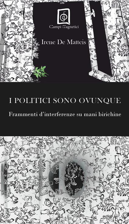 I politici sono ovunque. Frammenti d'interferenze su mani birichine - Irene De Matteis - copertina