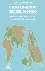 Camminando sei nel mondo. Alla scoperta dell'umanità a piedi dall'Italia all'Australia