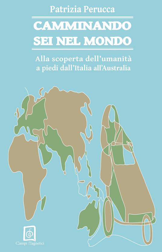 Camminando sei nel mondo. Alla scoperta dell'umanità a piedi dall'Italia all'Australia - Patrizia Perucca - copertina
