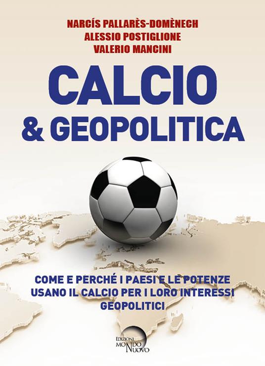 Calcio & geopolitica. Come e perché i paesi e le potenze usano il calcio per i loro interessi geopolitici - Narcís Pallarès-Domènech,Alessio Postiglione,Valerio Mancini - copertina
