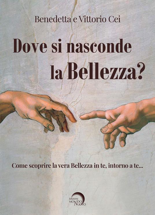 Dove si nasconde la bellezza? Come scoprire la vera bellezza in te, intorno a te... - Benedetta Cei,Vittorio Cei - copertina
