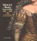 Tracce di moda a Guastalla. '500, '600' '700 e risonanze novecentesche. Catalogo della mostra (Guastalla 15 dicembre 2018-17 marzo 2019). Ediz. a colori