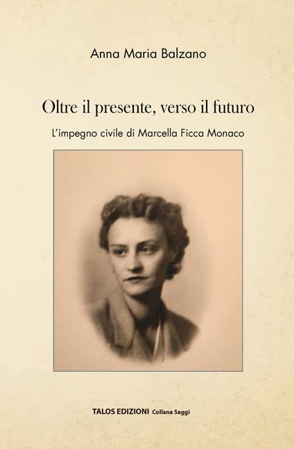 Oltre il presente, verso il futuro. L'impegno civile di Marcella Ficca Monaco - Anna Maria Balzano - copertina