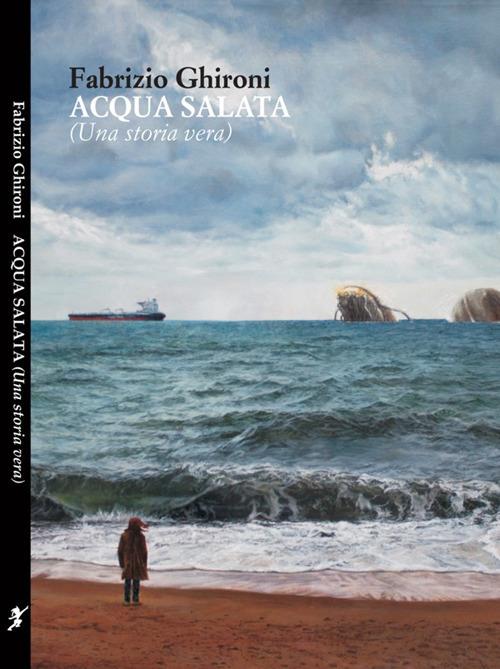 Acqua salata. (Una storia vera) - Fabrizio Ghironi - copertina