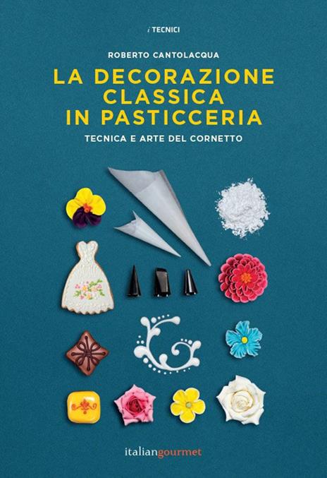 La decorazione classica in pasticceria. Tecnica e arte del cornetto - Roberto Cantolacqua - copertina