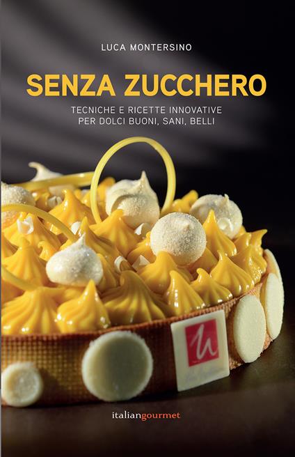 Senza zucchero. Tecniche e ricette innovative per dolci golosi, sani, belli - Luca Montersino - copertina
