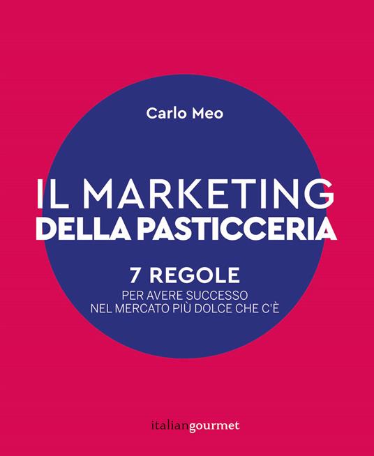 Il marketing della pasticceria. 7 regole per avere successo nel mercato più dolce che c'è - Carlo Meo - copertina