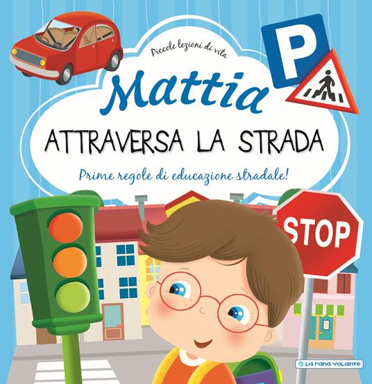 Mattia attraversa la strada. Prime regole di educazione stradale! Ediz. a colori - Chiara Brizzolara - copertina