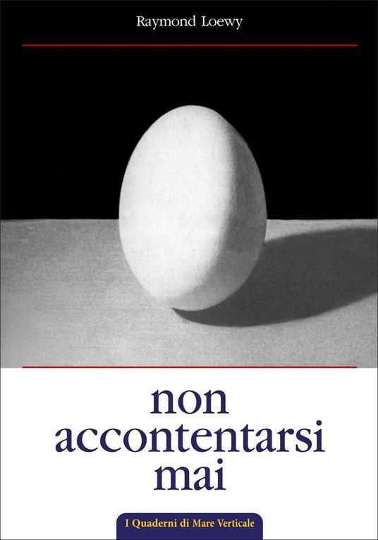 Non accontentarsi mai. L'autobiografia di Raymond Loewy, maestro del design industriale - Raymond Loewy - copertina