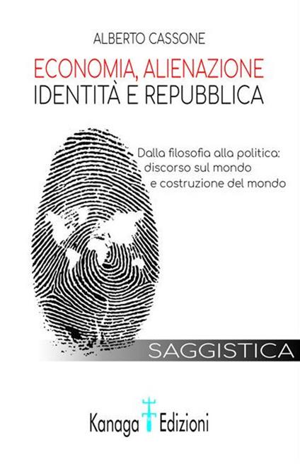 Economia, alienazione, identità e repubblica. Dalla filosofia alla politica: discorso sul mondo e costruzione del mondo - Alberto Cassone - copertina