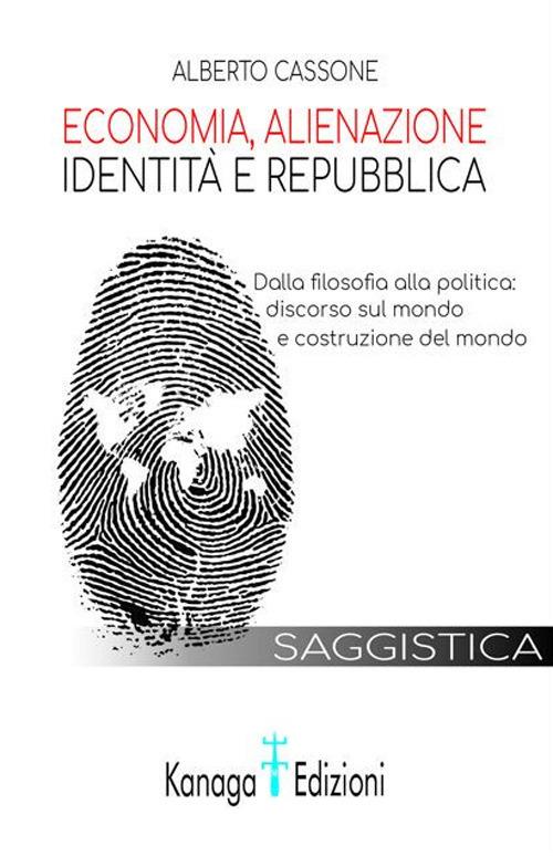 Economia, alienazione, identità e repubblica. Dalla filosofia alla politica: discorso sul mondo e costruzione del mondo - Alberto Cassone - copertina