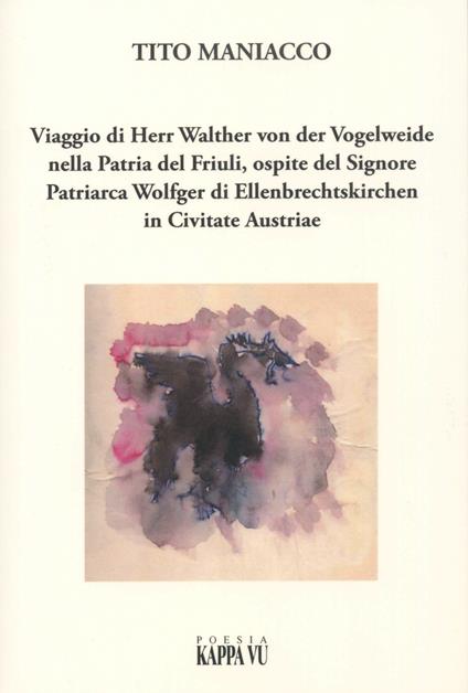 Viaggio di Herr Walther von der Vogelweide nella Patria del Friuli, ospite del Signore Patriarca Wolfger di Ellenbrechtskirken in Civitate Austriae - Tito Maniacco - copertina