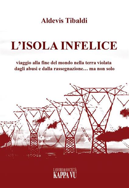 L'isola infelice. Viaggio alla fine del mondo nella terra violata dagli abusi e dalla rassegnazione… ma non solo - Aldevis Tibaldi - copertina
