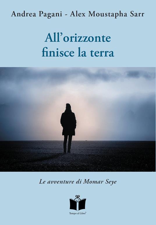 All'orizzonte finisce la terra. Le avventure di Momar Seye - Andrea Pagani,Alex Moustapha Sarr - copertina