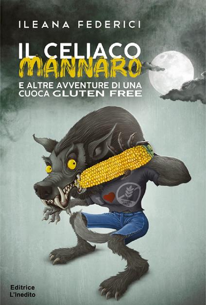 Il celiaco mannaro e altre avventure di cuoca gluten free - Ileana Federici - copertina