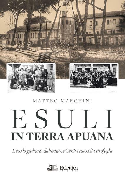 Esuli in terra apuana. L'esodo giuliano-dalmata e i Centri Raccolta Profughi - Matteo Marchini - copertina