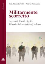 Militarmente scorretto. Sovranità, libertà, dignità. Riflessioni di un (soldato) italiano