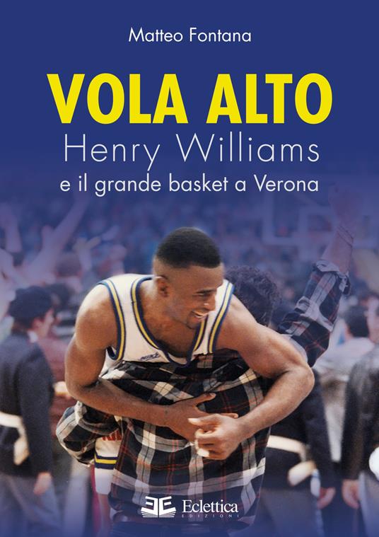 Vola alto. Henry Williams e il grande basket a Verona - Matteo Fontana - copertina
