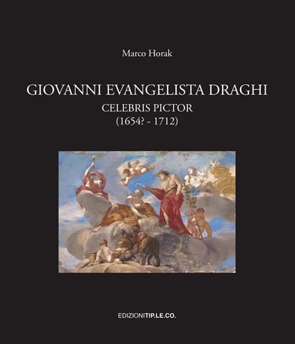 Giovanni Evangelista Draghi. Celebris pictor (1654? - 1712). Ediz. illustrata - Marco Horak - copertina