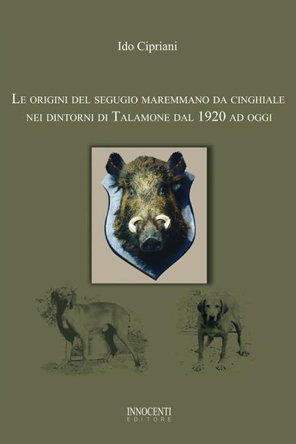 Le origini del segugio maremmano da cinghiale nei dintorni di Talamone dal 1920 ad oggi - Ido Cipriani - copertina