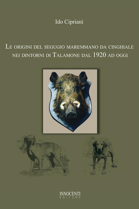 Le origini del segugio maremmano da cinghiale nei dintorni di Talamone dal 1920 ad oggi - Ido Cipriani - copertina