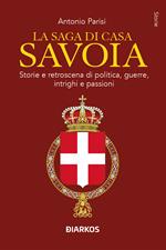 La saga di Casa Savoia. Storie e retroscena di politica, guerre, intrighi e passioni