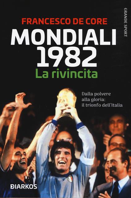 Mondiali 1982. La rivincita. Dalla polvere alla gloria: il trionfo dell'Italia - Francesco De Core - copertina